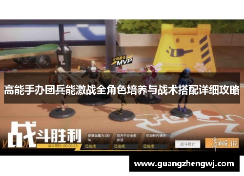 高能手办团兵能激战全角色培养与战术搭配详细攻略 高能手办团兵能激战全角色培养与战术搭配详细攻略