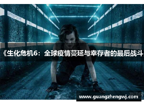 《生化危机6:全球疫情蔓延与幸存者的最后战斗》 《生化危机6:全球疫情蔓延与幸存者的最后战斗》