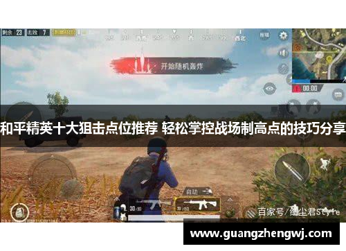 和平精英十大狙击点位推荐 轻松掌控战场制高点的技巧分享 和平精英十大狙击点位推荐 轻松掌控战场制高点的技巧分享