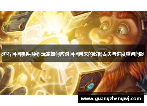 炉石回档事件揭秘 玩家如何应对回档带来的数据丢失与进度重置问题